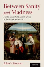 Icon image Between Sanity and Madness: Mental Illness from Ancient Greece to the Neuroscientific Era