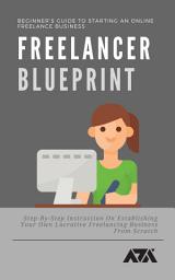 Icon image Freelancer Blueprint (Beginner’s Guide To Starting An Online Freelance Business): Step-By-Step Instruction On Establishing Your Own Lucrative Freelancing Business From Scratch