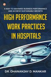 Icon image High Performance Work Practices in Hospitals: A way to maximise Business Performance and achieve Sustainable Growth