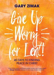 Icon image Give Up Worry for Lent!: 40 Days to Finding Peace in Christ