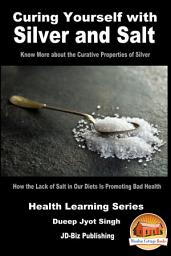 Icon image Curing Yourself with Silver and Salt - How the Lack of Salt in Our Diets Is Promoting Bad Health: Know More about the Curative Properties of Silver