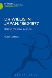 Icon image Dr Willis in Japan: 1862-1877: British Medical Pioneer