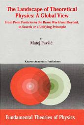 Icon image The Landscape of Theoretical Physics: A Global View: From Point Particles to the Brane World and Beyond in Search of a Unifying Principle