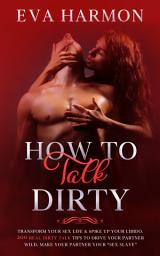 Icon image How to Talk Dirty: Transform Your Sex Life & Spike Up Your Libido. 200 Real Dirty Talk Tips to Drive Your Partner Wild. Make Your Partner Your “Sex Slave”