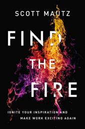 Icon image Find the Fire: Ignite Your Inspiration--and Make Work Exciting Again