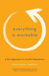 Icon image Everything Is Workable: A Zen Approach to Conflict Resolution