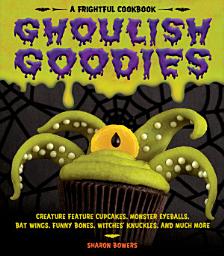 Icon image Ghoulish Goodies: Creature Feature Cupcakes, Monster Eyeballs, Bat Wings, Funny Bones, Witches' Knuckles, and Much More!