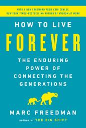 Icon image How to Live Forever: The Enduring Power of Connecting the Generations