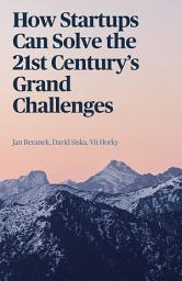 Icon image How Startups Can Solve the 21st Century’s Grand ChallengeS